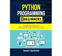 Python Programming For Beginners: A Simple Step-by-Step Guide to Master the Essentials of Coding & Create Real World Applications, Everything From Automating Tasks to Developing Games and More!