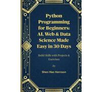 Python Programming for Beginners: AI, Web & Data Science Made Easy in 30 Days: Build Skills with Projects & Exercises