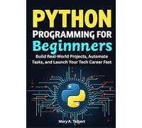 Python Programming for Beginners: Build Real-World Projects, Automate Tasks, and Launch Your Tech Career Fast