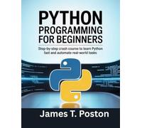 Python Programming for Beginners: Step-by-Step Crash Course to Learn Python Fast and Automate Real-World Tasks