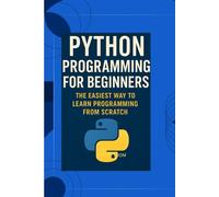PYTHON PROGRAMMING FOR BEGINNERS: The Easiest Way To Learn Programming From Scratch