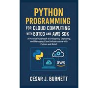 PYTHON PROGRAMMING FOR CLOUD COMPUTING WITH BOTO3 AND AWS SDK: A Practical Approach to Designing, Deploying, and Managing Cloud Infrastructure with Python and Boto3