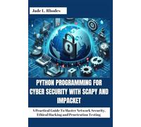 Python Programming For Cyber Security With Scapy and Impacket: A Practical Guide To Master Network Security, Ethical Hacking and Penetration Testing