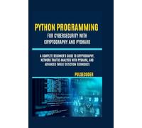 Python Programming For Cybersecurity With Cryptography And PyShark: A Complete Beginner's Guide to Cryptography, Network Traffic Analysis with PyShark, and Advanced Threat Detection Techniques