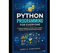 Python Programming for Everyone: A Practical Beginner’s Guide to Data Analysis, Coding, and Real-World Problem Solving
