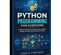 Python Programming for Everyone: A Practical Beginner’s Guide to Data Analysis, Coding, and Real-World Problem Solving