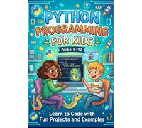 Python Programming For Kids Ages 8-12: Learn to Code with Fun Projects and Examples
