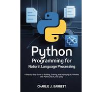 Python Programming for Natural Language Processing: A Step-by-Step Guide to Building, Training, and Deploying NLP Models with Python, NLTK, and spaCy