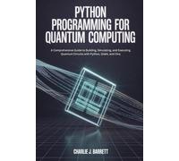 PYTHON PROGRAMMING FOR QUANTUM COMPUTING: A Comprehensive Guide to Building, Simulating, and Executing Quantum Circuits with Python, Qiskit, and Cirq