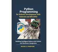 Python Programming for Robotic Development with PySerial and RPi.GPIO: Building Intelligent Robots with Python and Hardware Integration