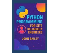Python Programming for Site Reliability Engineers: Scalable Automation, Monitoring, and Reliability with Modern Python