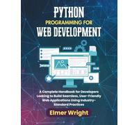 PYTHON PROGRAMMING FOR WEB DEVELOPMENT: A Complete Handbook for Developers Looking to Build Seamless, User-Friendly Web Applications Using Industry-Standard Practices