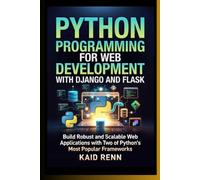 PYTHON PROGRAMMING FOR WEB DEVELOPMENT WITH DJANGO AND FLASK: Build Robust and Scalable Web Applications with Two of Python's Most Popular Frameworks