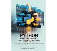 PYTHON PROGRAMMING FOR WEB SCRAPING: Harnessing the Power of Beautiful Soup and Scrapy for Effective Web Data Extraction and Analysis
