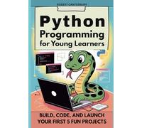 Python Programming for Young Learners: Build, Code, and Launch Your First 5 Fun Projects