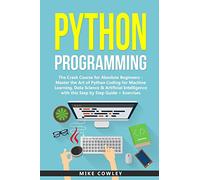 Python Programming: The Crash Course for Absolute Beginners - Master the Art of Python Coding for Machine Learning, Data Science & Artificial Intelligence with this Step by Step Guide + Exercises