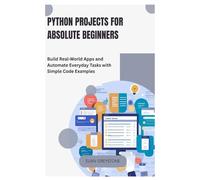 Python Projects for Absolute Beginners: Build Real-World Apps and Automate Everyday Tasks with Simple Code Examples