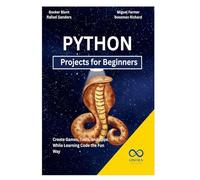 Python Projects for Beginners: Create Games, Tools, and Apps While Learning Code the Fun Way
