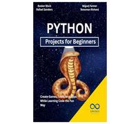 Python Projects for Beginners: Create Games, Tools, and Apps While Learning Code the Fun Way