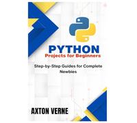 Python Projects for Beginners: Step-by-Step Guides for Complete Newbies