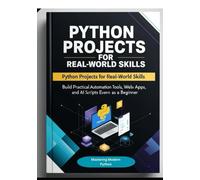 Python Projects for Real-World Skills: Build Practical Automation Tools, Web Apps, APIs, and AI Scripts Even as a Beginner