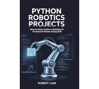 Python Robotics Projects: Step-by-Step Guide to Building 10 Functional Robots Using ROS