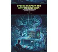Python Scripting for Network Engineers: A Practical Guide to Network Automation, Monitoring, and Infrastructure Management