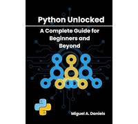 Python Unlocked: A Complete Guide for Beginners and Beyond
