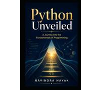 "Python Unveiled: A Journey into the Fundamentals of Programming": A Journey into the Fundamentals of Programming