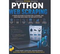 Python Web Scraping: A Hands-On Guide to Extracting, Cleaning, Analyzing, and Automating Web Data with Python