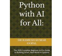Python with AI for All:: The 2026 Complete Beginner-to-Pro Guide to Building Smart, Real-World AI Systems