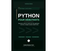 Pyton pour débutants: Apprends à Coder en Créant une Vraie Application Python - Guide Complet pour Débutants avec Exercices, Corrigés et Projet Pratique