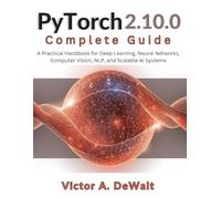 PyTorch 2.10.0 Complete Guide: A Practical Handbook for Deep Learning, Neural Networks, Computer Vision, NLP, and Scalable AI Systems