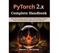 PyTorch 2.x Complete Handbook: Master Deep Learning, Neural Networks, Model Training, Computer Vision, NLP, and Production Deployment with PyTorch 2.x