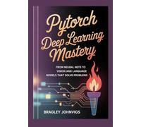 PyTorch Deep Learning Mastery: rom Neural Nets to Vision and Language Models That Solve Problems