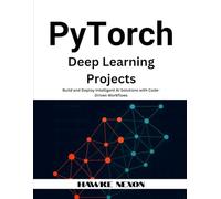 PyTorch Deep Learning Projects: Build and Deploy Intelligent AI Solutions with Code-Driven Workflows