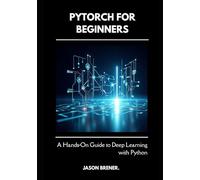 PyTorch for Beginners: A Hands-On Guide to Deep Learning with Python