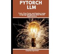 PyTorch LLM: Train, Fine-Tune, and Deploy Large Language Models for Real-World Applications