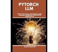 PyTorch LLM: Train, Fine-Tune, and Deploy Large Language Models for Real-World Applications
