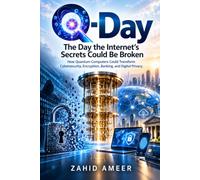 Q-Day: The Day the Internet’s Secrets Could Be Broken: How Quantum Computers Could Transform Cybersecurity, Encryption, Banking, and Digital Privacy