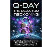 Q-Day: The Quantum Reckoning (Part I): How the Day Classical Encryption Dies Will Reshape the World, Your Money, and Your Daily Life