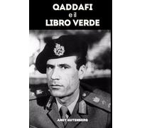Qaddafi e il Libro Verde: Uno studio critico dell’ascesa, della caduta e della filosofia politica del leader libico e delle lezioni del potere sfrenato