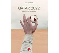 Qatar 2022. Un mistero mondiale. Petrodollari, rivoluzioni, calcio e tv. L'Emirato alla conquista del mondo