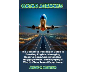 Qatar Airways Airways: The Complete Passenger Guide to Booking Flights, Managing Reservations, Understanding Baggage Rules, and Enjoying a World-Class Travel Experience