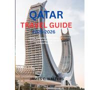 QATAR TRAVEL GUIDE 2025-2026: Insider Itineraries, Hidden Gems, Luxury Culture & Practical Tips for Doha and Beyond