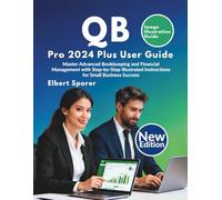 QB Pro 2024 Plus User Guide: Master Advanced Bookkeeping and Financial Management with Step-by-Step Illustrated Instructions for Small Business Success