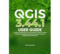 QGIS 3.44.1 USER GUIDE: Transform Spatial Data into Actionable Insights Through Advanced Analysis, Cartographic Design, and Real-World Project Workflows