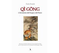 QÌ GŌNG. L’Inversione dell’Acqua e del Fuoco.: Esercizi di Alchimia Interiore Taoista (Nèi Dān Shù) per la Coltivazione e la Circolazione dell’Energia Vitale.