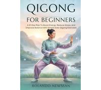 QIGONG FOR BEGINNERS: A 21-Day Plan To Boost Energy, Reduce Stress, And Improve Balance With Simple Daily Qigong Exercises