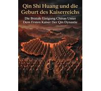 Qin Shi Huang und die Geburt des Kaiserreichs: Die Brutale Einigung Chinas Unter Dem Ersten Kaiser Der Qin Dynastie